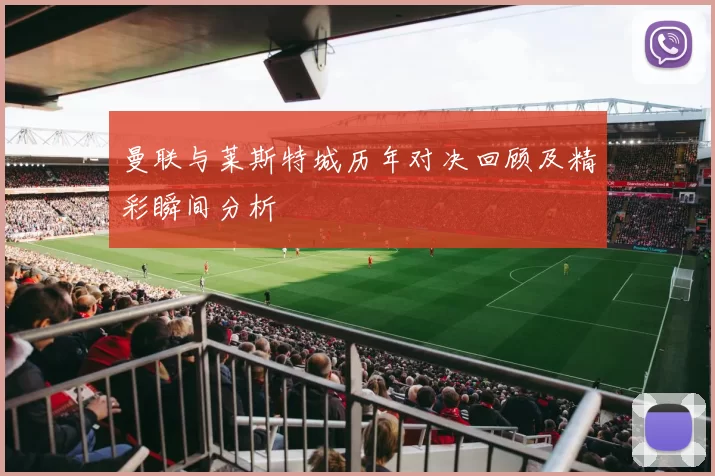 曼联与莱斯特城历年对决回顾及精彩瞬间分析