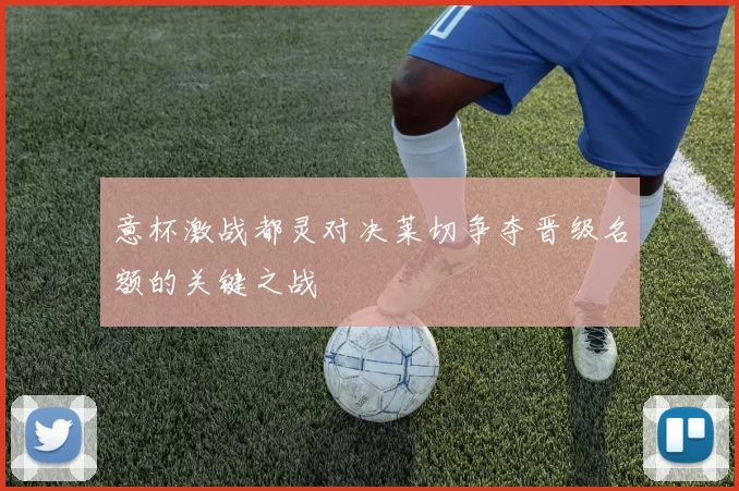 意杯激战都灵对决莱切争夺晋级名额的关键之战