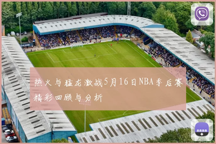 热火与猛龙激战5月16日NBA季后赛精彩回顾与分析