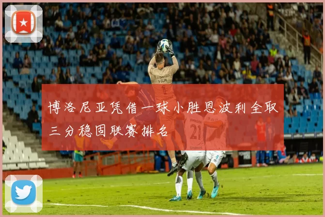 博洛尼亚凭借一球小胜恩波利全取三分稳固联赛排名
