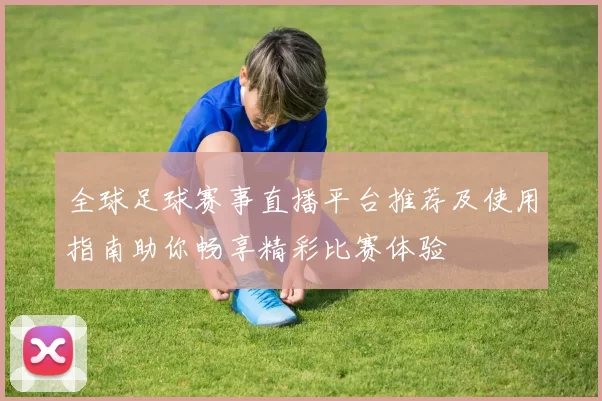 全球足球赛事直播平台推荐及使用指南助你畅享精彩比赛体验