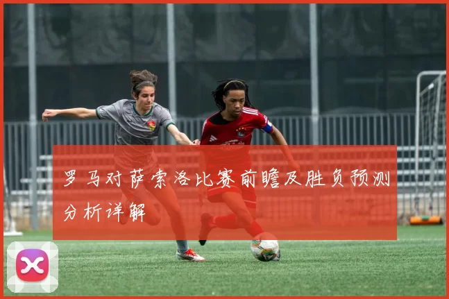 罗马对萨索洛比赛前瞻及胜负预测分析详解