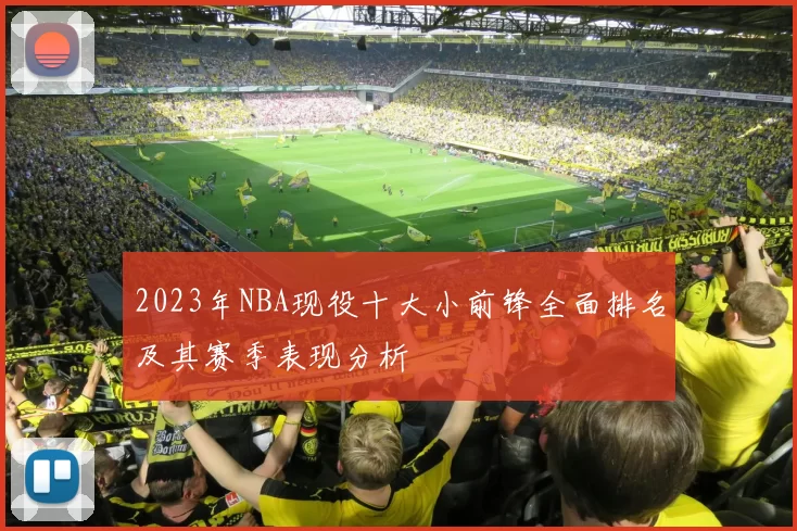 2023年NBA现役十大小前锋全面排名及其赛季表现分析