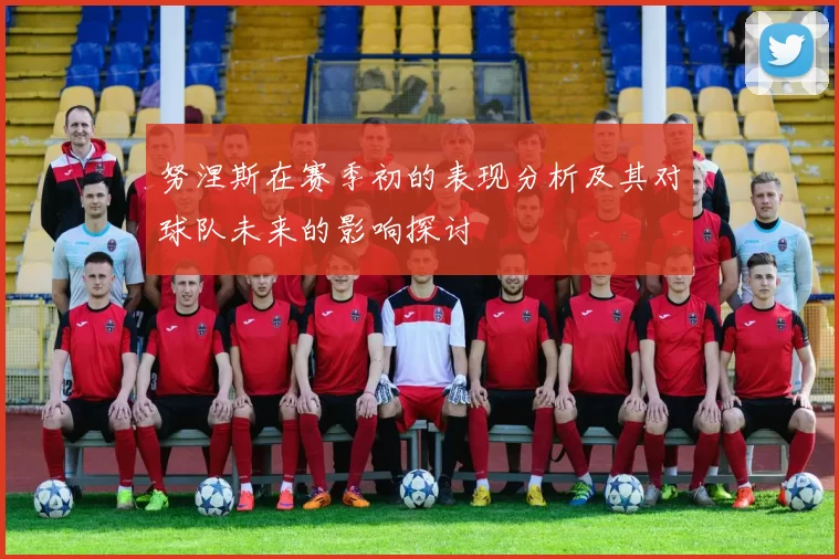 努涅斯在赛季初的表现分析及其对球队未来的影响探讨