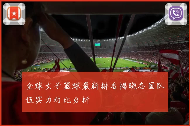 全球女子篮球最新排名揭晓各国队伍实力对比分析