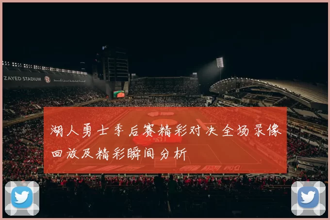 湖人勇士季后赛精彩对决全场录像回放及精彩瞬间分析